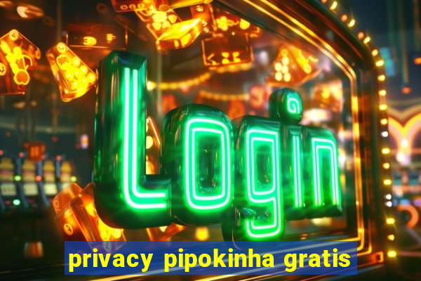 privacy pipokinha gratis