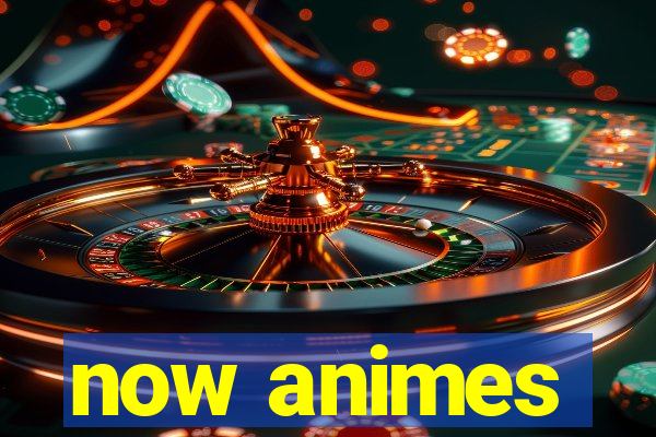 now animes