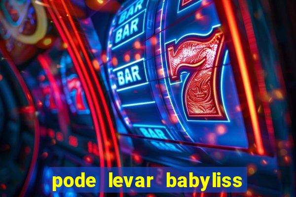 pode levar babyliss no cruzeiro