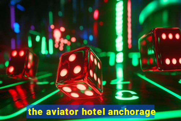 the aviator hotel anchorage