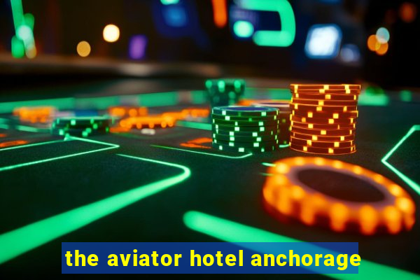 the aviator hotel anchorage