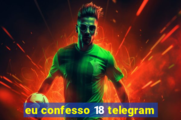 eu confesso 18 telegram