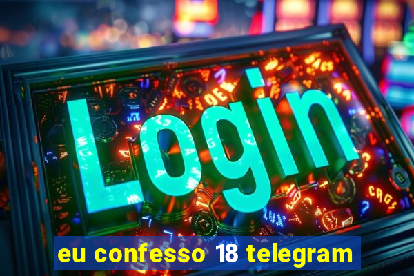 eu confesso 18 telegram