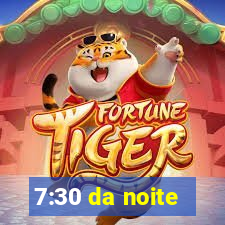 7:30 da noite