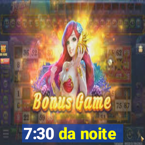 7:30 da noite