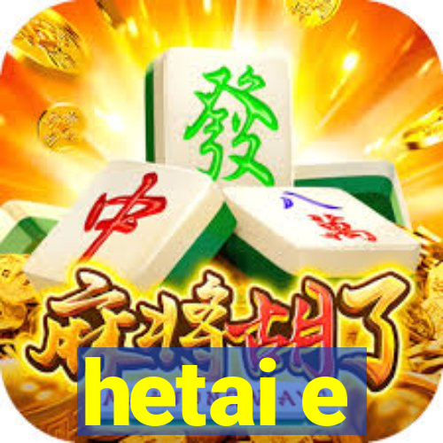 hetai e