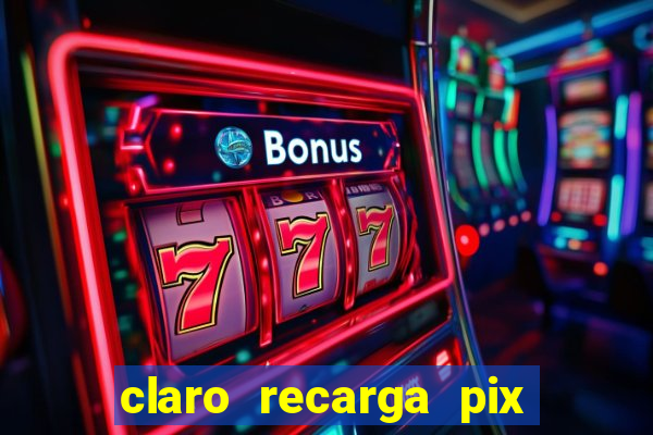 claro recarga pix $10 reais