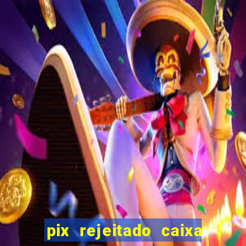 pix rejeitado caixa dinheiro sumiu