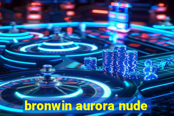 bronwin aurora nude