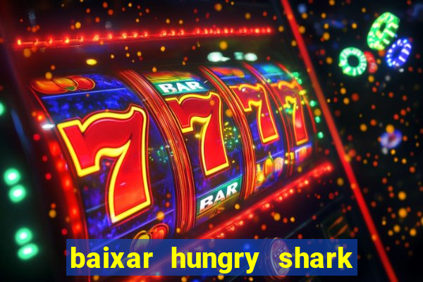 baixar hungry shark evolution dinheiro infinito