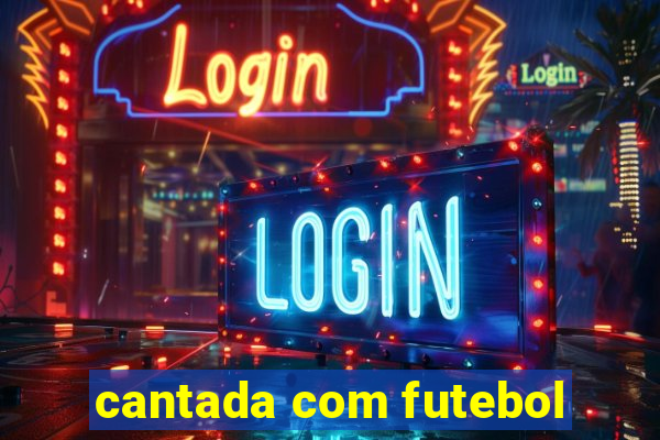 cantada com futebol