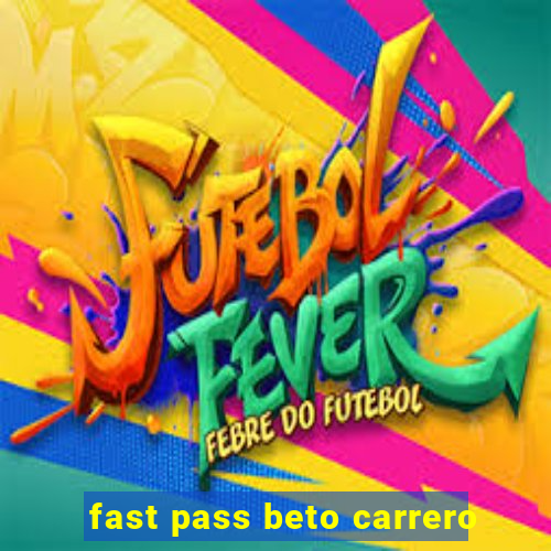 fast pass beto carrero