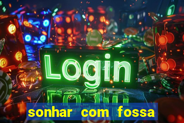 sonhar com fossa de fezes cheia