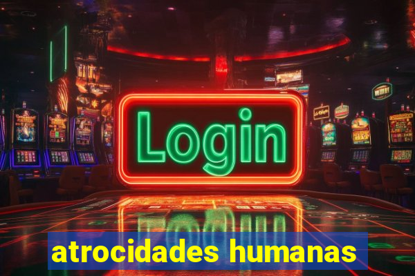 atrocidades humanas