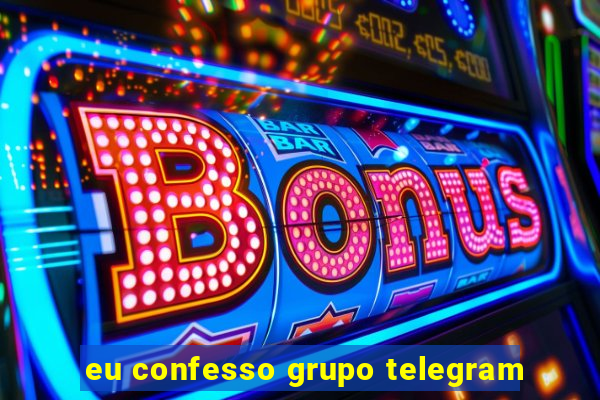 eu confesso grupo telegram