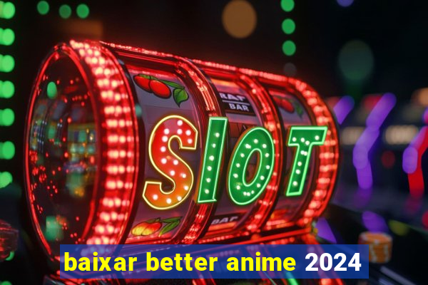 baixar better anime 2024