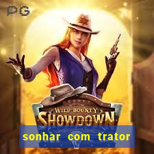 sonhar com trator jogo do bicho