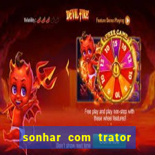 sonhar com trator jogo do bicho