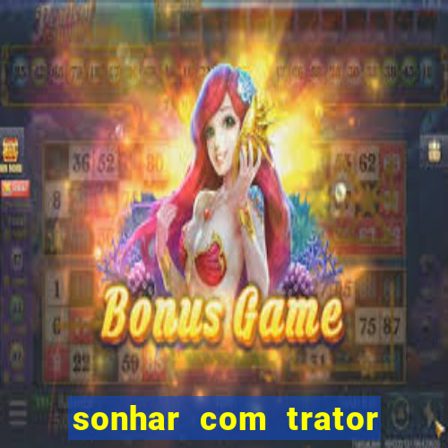 sonhar com trator jogo do bicho