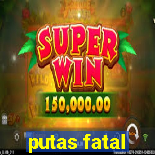 putas fatal