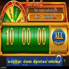 sonhar com dentes moles