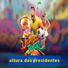 altura dos presidentes