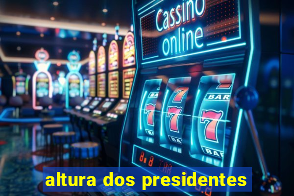 altura dos presidentes