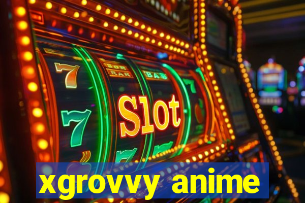 xgrovvy anime