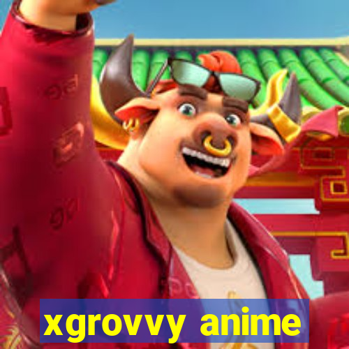 xgrovvy anime