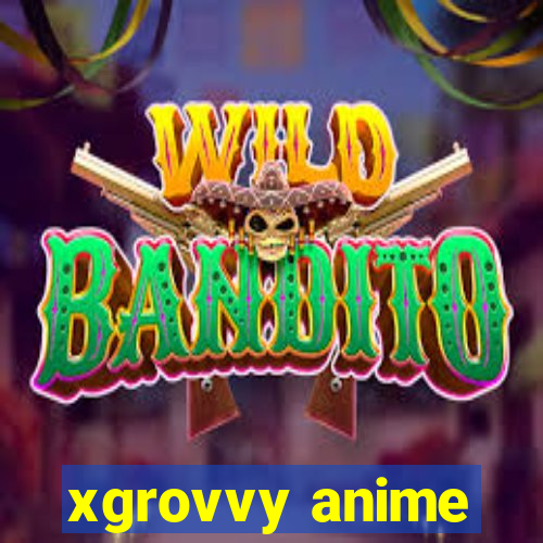 xgrovvy anime