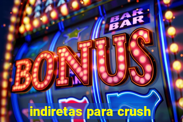 indiretas para crush