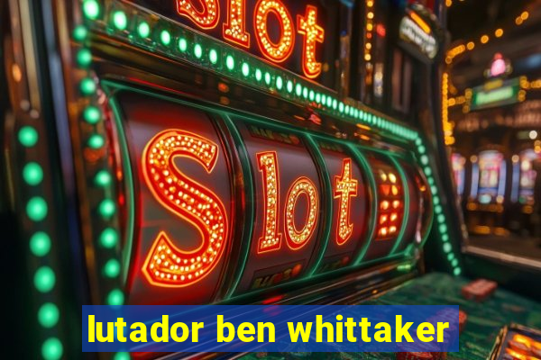 lutador ben whittaker