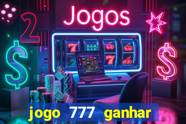 jogo 777 ganhar dinheiro de verdade