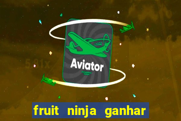 fruit ninja ganhar dinheiro sem depositar