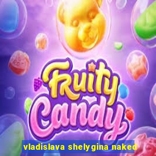 vladislava shelygina naked