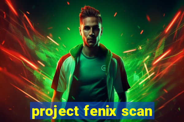 project fenix scan