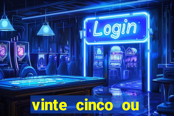 vinte cinco ou vinte e cinco