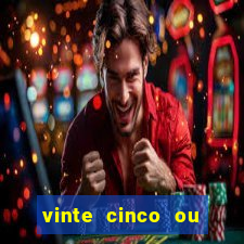 vinte cinco ou vinte e cinco