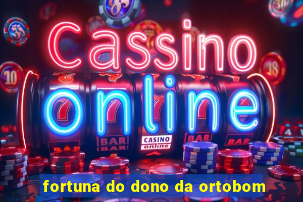 fortuna do dono da ortobom