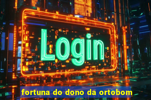 fortuna do dono da ortobom