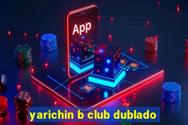 yarichin b club dublado