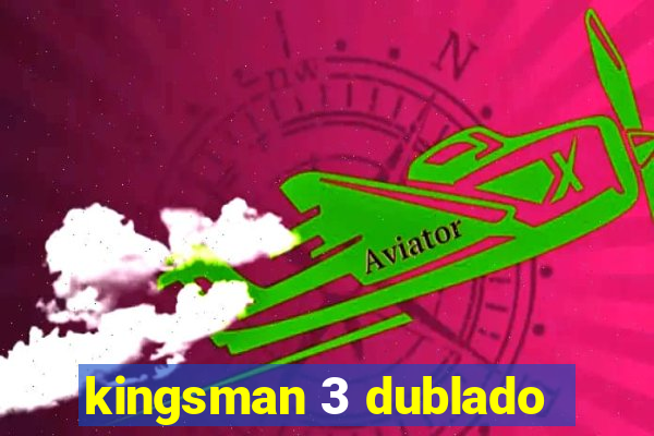 kingsman 3 dublado