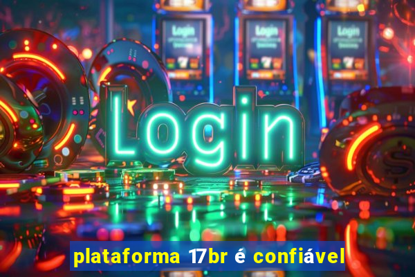 plataforma 17br é confiável