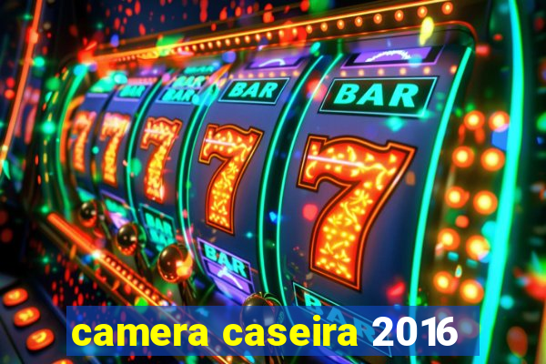 camera caseira 2016