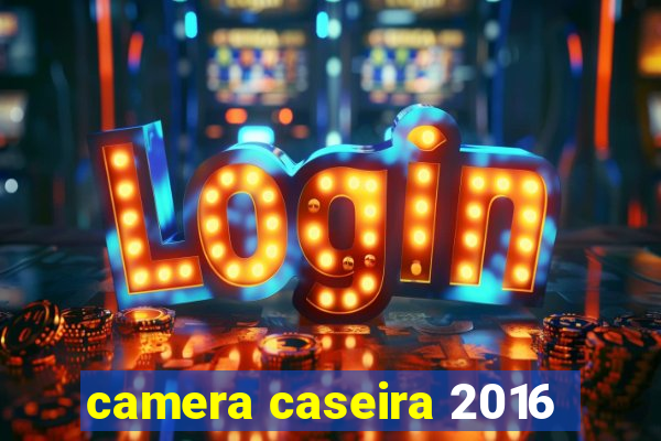 camera caseira 2016