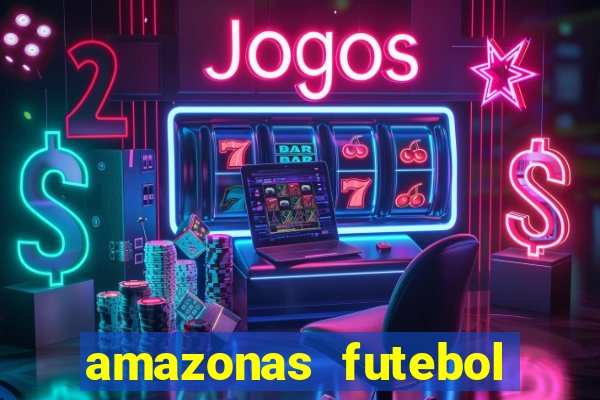 amazonas futebol clube onde assistir