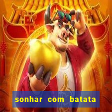 sonhar com batata jogo do bicho