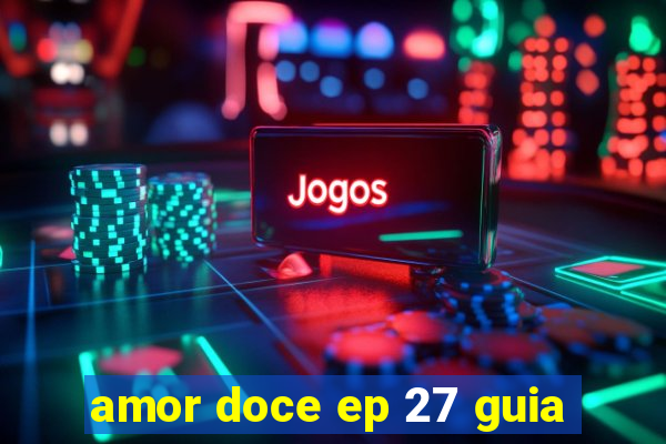 amor doce ep 27 guia