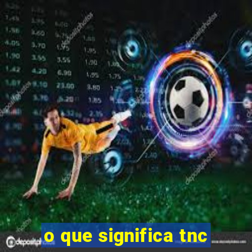 o que significa tnc