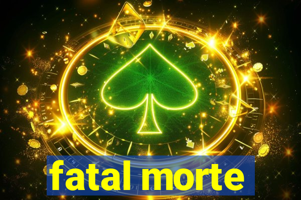 fatal morte